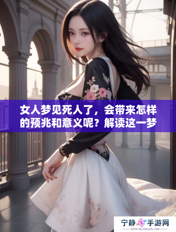 女人梦见死人了，会带来怎样的预兆和意义呢？解读这一梦境的深层含义。
