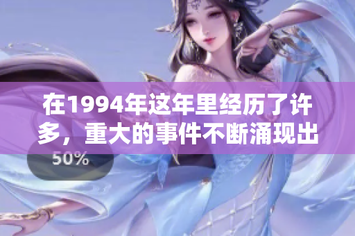 在1994年这年里经历了许多，重大的事件不断涌现出令人难忘的瞬间。