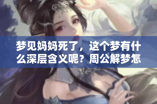 梦见妈妈死了，这个梦有什么深层含义呢？周公解梦怎么解读这个梦境呢？