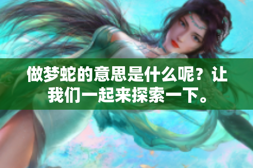 做梦蛇的意思是什么呢？让我们一起来探索一下。