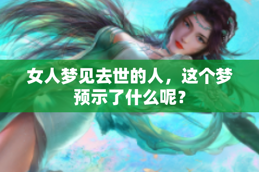女人梦见去世的人，这个梦预示了什么呢？