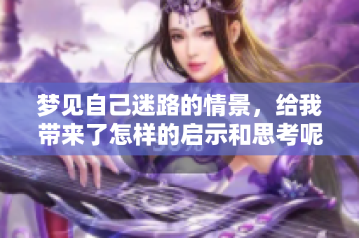梦见自己迷路的情景，给我带来了怎样的启示和思考呢