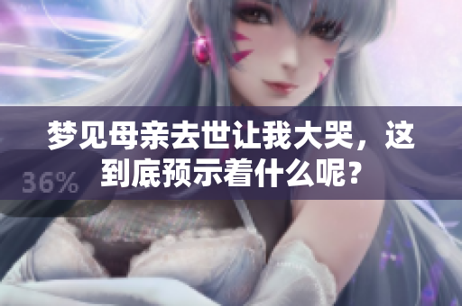 梦见母亲去世让我大哭，这到底预示着什么呢？
