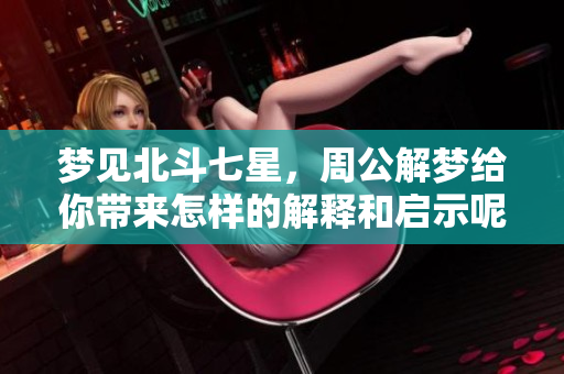 梦见北斗七星，周公解梦给你带来怎样的解释和启示呢