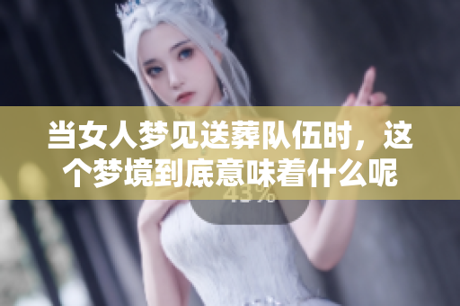 当女人梦见送葬队伍时，这个梦境到底意味着什么呢