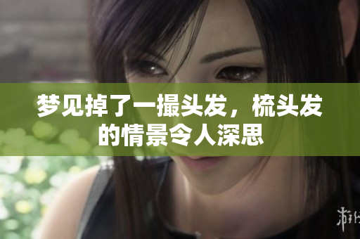 梦见掉了一撮头发，梳头发的情景令人深思