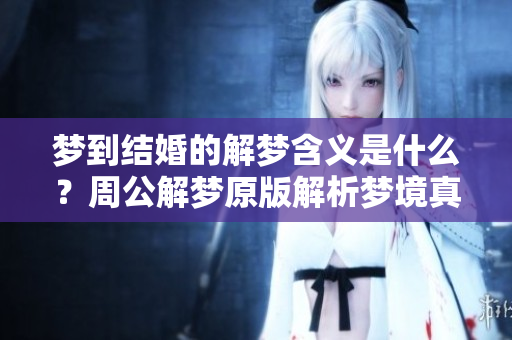 梦到结婚的解梦含义是什么？周公解梦原版解析梦境真相。