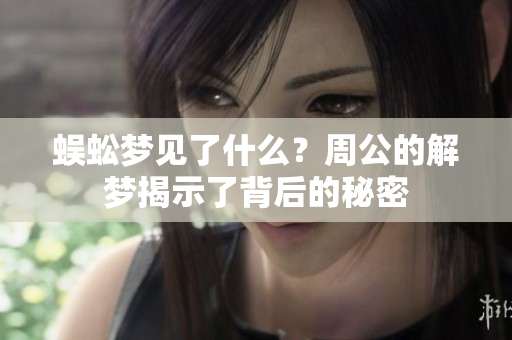 蜈蚣梦见了什么？周公的解梦揭示了背后的秘密