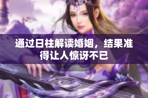 通过日柱解读婚姻，结果准得让人惊讶不已