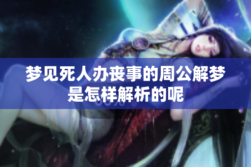 梦见死人办丧事的周公解梦是怎样解析的呢