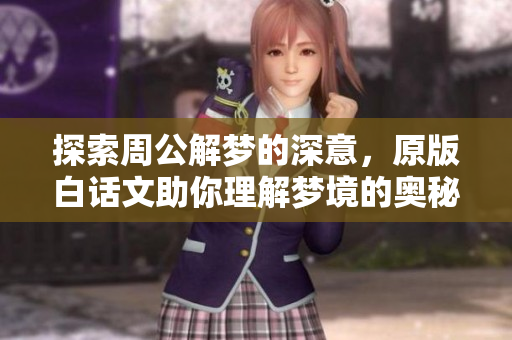 探索周公解梦的深意，原版白话文助你理解梦境的奥秘