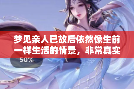 梦见亲人已故后依然像生前一样生活的情景，非常真实而感人
