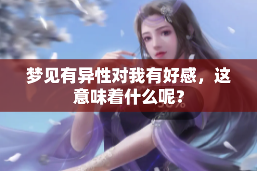 梦见有异性对我有好感，这意味着什么呢？