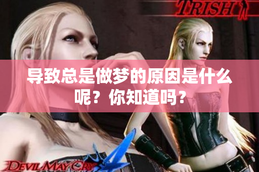 导致总是做梦的原因是什么呢？你知道吗？