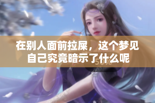在别人面前拉屎，这个梦见自己究竟暗示了什么呢