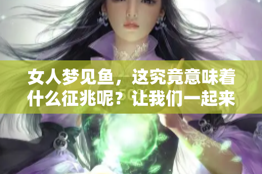 女人梦见鱼，这究竟意味着什么征兆呢？让我们一起来探讨一下吧！
