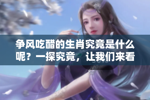 争风吃醋的生肖究竟是什么呢？一探究竟，让我们来看看其中的秘密。