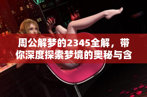 周公解梦的2345全解，带你深度探索梦境的奥秘与含义