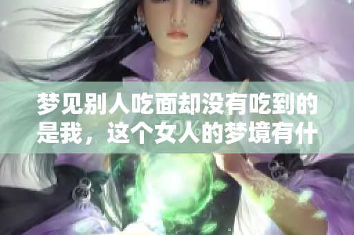 梦见别人吃面却没有吃到的是我，这个女人的梦境有什么特别意义呢