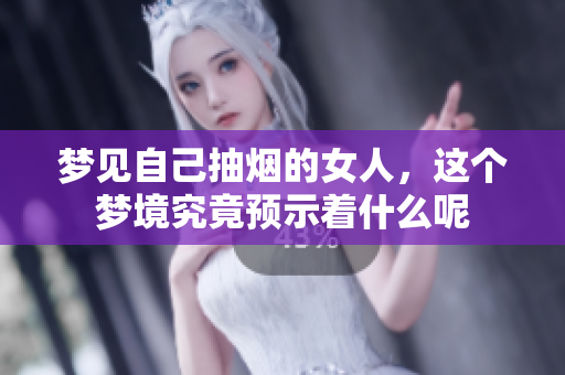 梦见自己抽烟的女人，这个梦境究竟预示着什么呢