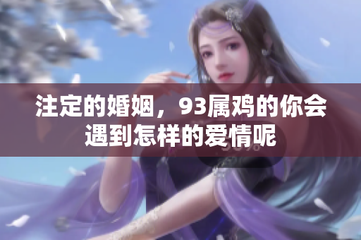 注定的婚姻，93属鸡的你会遇到怎样的爱情呢