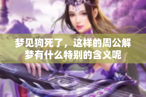 梦见狗死了，这样的周公解梦有什么特别的含义呢