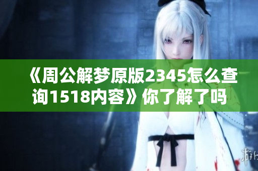 《周公解梦原版2345怎么查询1518内容》你了解了吗