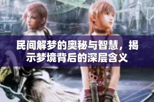 民间解梦的奥秘与智慧，揭示梦境背后的深层含义