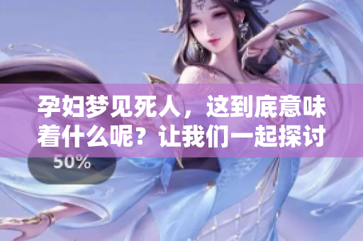 孕妇梦见死人，这到底意味着什么呢？让我们一起探讨这个梦境的含义。
