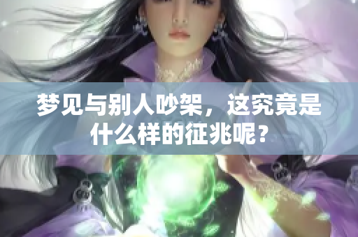 梦见与别人吵架，这究竟是什么样的征兆呢？