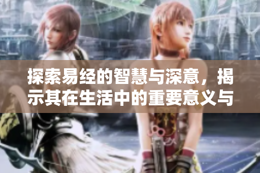 探索易经的智慧与深意，揭示其在生活中的重要意义与影响