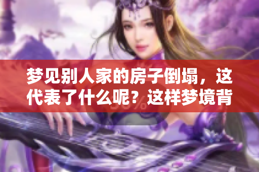 梦见别人家的房子倒塌，这代表了什么呢？这样梦境背后可能隐藏的含义。