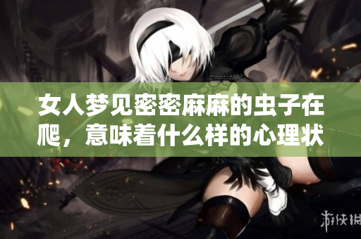 女人梦见密密麻麻的虫子在爬，意味着什么样的心理状态呢