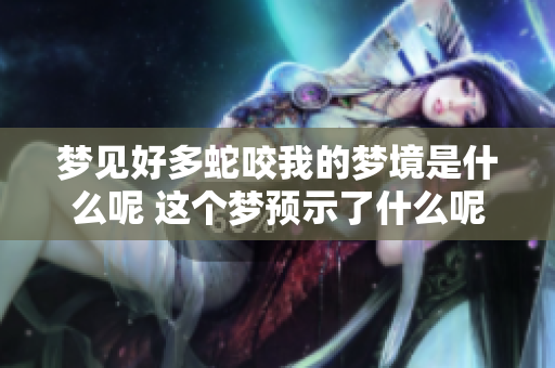 梦见好多蛇咬我的梦境是什么呢 这个梦预示了什么呢