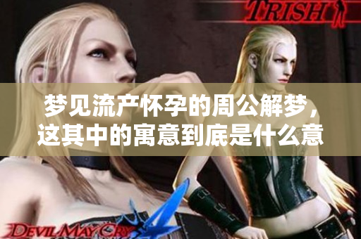 梦见流产怀孕的周公解梦，这其中的寓意到底是什么意思呢