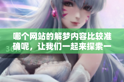 哪个网站的解梦内容比较准确呢，让我们一起来探索一下吧