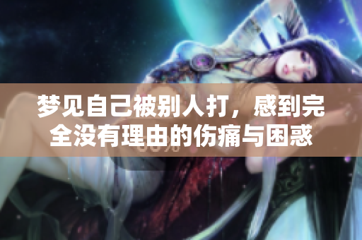 梦见自己被别人打，感到完全没有理由的伤痛与困惑
