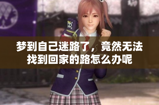 梦到自己迷路了，竟然无法找到回家的路怎么办呢
