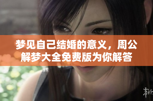 梦见自己结婚的意义，周公解梦大全免费版为你解答