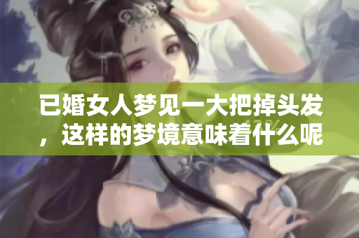 已婚女人梦见一大把掉头发，这样的梦境意味着什么呢