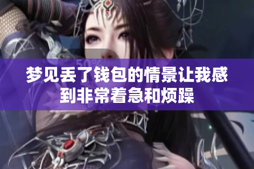 梦见丢了钱包的情景让我感到非常着急和烦躁