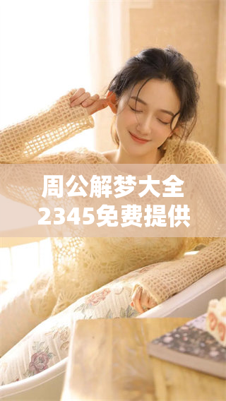 周公解梦大全2345免费提供，轻松解析你的梦境真相