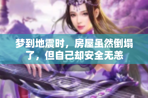 梦到地震时，房屋虽然倒塌了，但自己却安全无恙