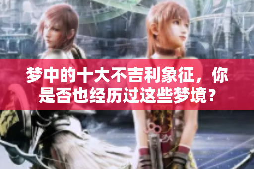 梦中的十大不吉利象征，你是否也经历过这些梦境？