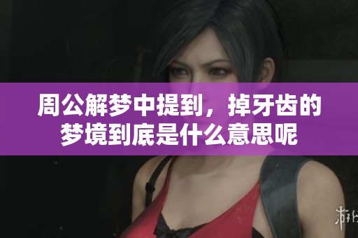 周公解梦中提到，掉牙齿的梦境到底是什么意思呢