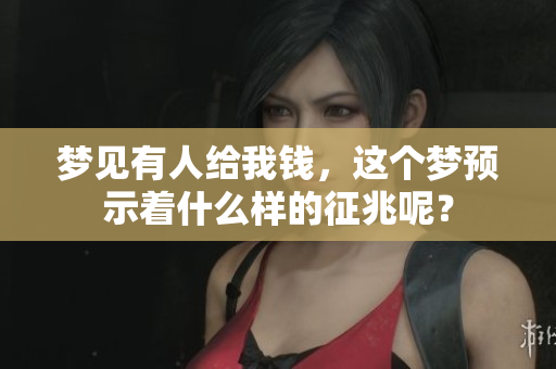 梦见有人给我钱，这个梦预示着什么样的征兆呢？