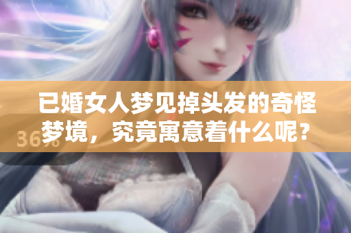已婚女人梦见掉头发的奇怪梦境，究竟寓意着什么呢？