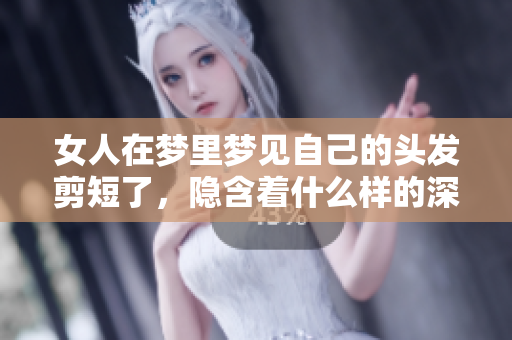 女人在梦里梦见自己的头发剪短了，隐含着什么样的深层寓意呢