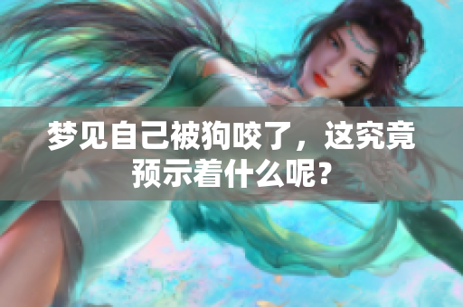 梦见自己被狗咬了，这究竟预示着什么呢？