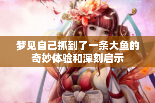梦见自己抓到了一条大鱼的奇妙体验和深刻启示